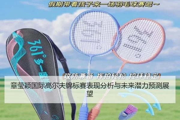 章莹颖国际高尔夫锦标赛表现分析与未来潜力预测展望
