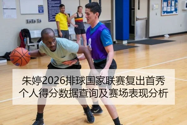 朱婷2026排球国家联赛复出首秀个人得分数据查询及赛场表现分析