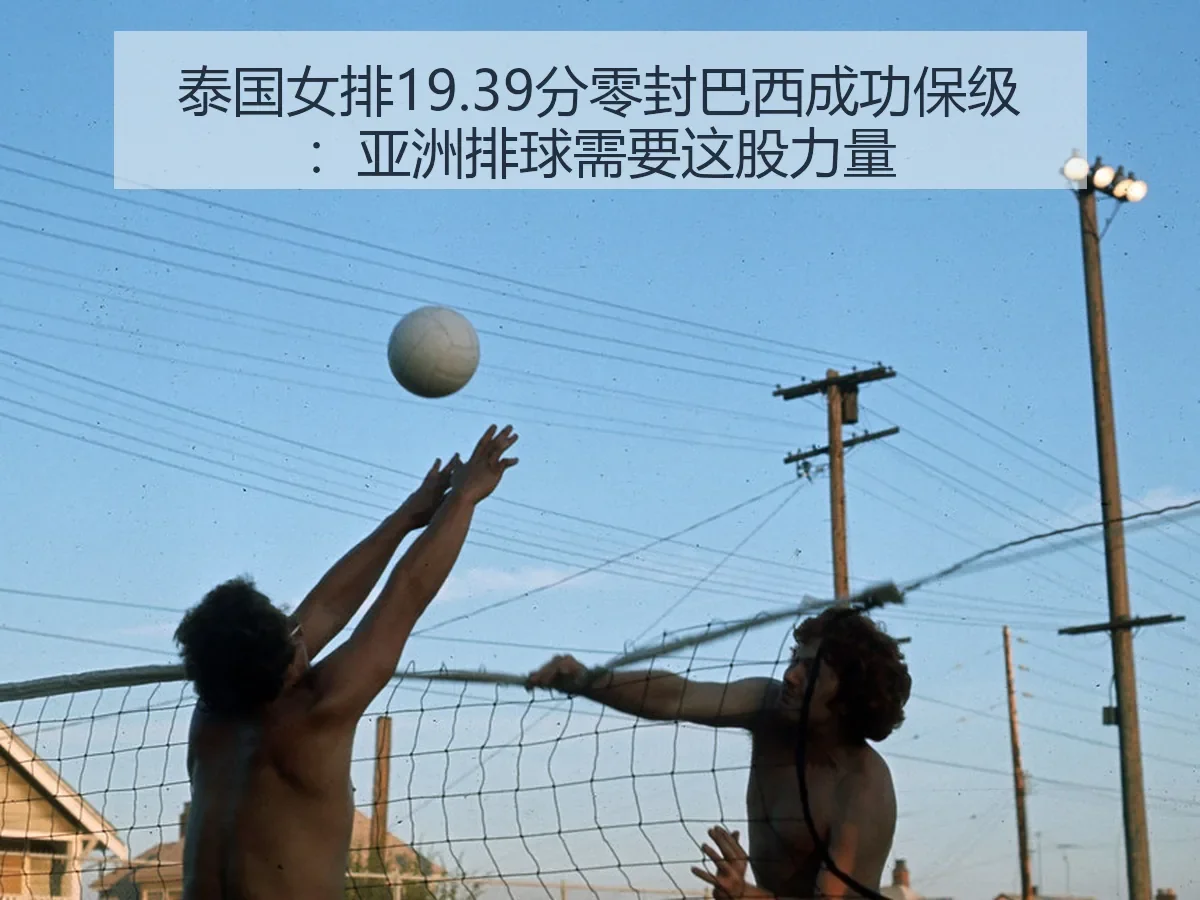 泰国女排19.39分零封巴西成功保级：亚洲排球需要这股力量